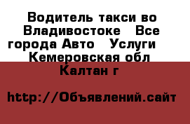 Водитель такси во Владивостоке - Все города Авто » Услуги   . Кемеровская обл.,Калтан г.